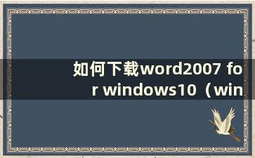 如何下载word2007 for windows10（win10如何下载word软件）